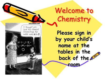 Welcome to Chemistry Please sign in by your child’s name at the tables in the back of the room.