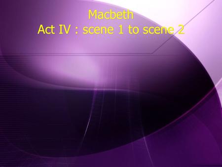 Macbeth Act IV : scene 1 to scene 2. Macbeth Act IV : scene 1 Macbeth Act IV : scene 1.