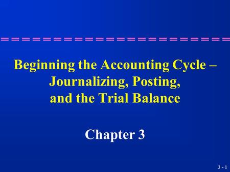 3 - 1 Beginning the Accounting Cycle – Journalizing, Posting, and the Trial Balance Chapter 3.