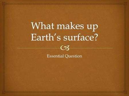 Essential Question.   Earth’s surface constantly changes due to both constructive and destructive processes. You can identify surface features by location,
