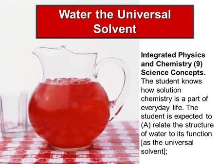 Integrated Physics and Chemistry (9) Science Concepts. The student knows how solution chemistry is a part of everyday life. The student is expected to.