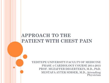 APPROACH TO THE PATIENT WITH CHEST PAIN YEDITEPE UNIVERSITY FACULTY OF MEDICINE PHASE 4 CARDIOLOGY COURSE 2014-2015 PROF. MUZAFFER DEGERTEKIN, M.D., PhD.