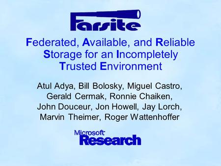 Federated, Available, and Reliable Storage for an Incompletely Trusted Environment Atul Adya, Bill Bolosky, Miguel Castro, Gerald Cermak, Ronnie Chaiken,