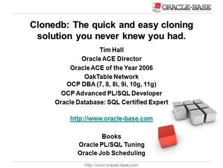 Clonedb: The quick and easy cloning solution you never knew you had. Tim Hall Oracle ACE Director Oracle ACE of the Year 2006.
