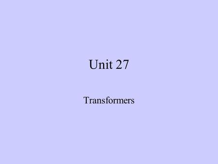 Unit 27 Transformers. Objectives –After completing this chapter, the student should be able to: Describe how a transformer operates. Explain how transformers.
