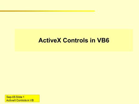 Sep-05 Slide:1 ActiveX Controls in VB ActiveX Controls in VB6.