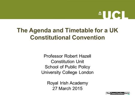 The Agenda and Timetable for a UK Constitutional Convention Professor Robert Hazell Constitution Unit School of Public Policy University College London.