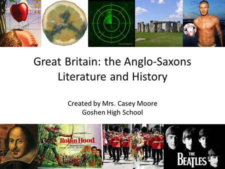 Great Britain: the Anglo-Saxons Literature and History Created by Mrs. Casey Moore Goshen High School.