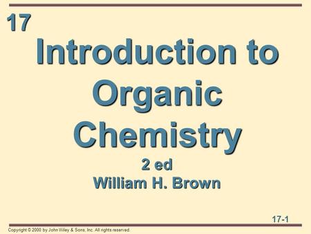 17 17-1 Copyright © 2000 by John Wiley & Sons, Inc. All rights reserved. Introduction to Organic Chemistry 2 ed William H. Brown.