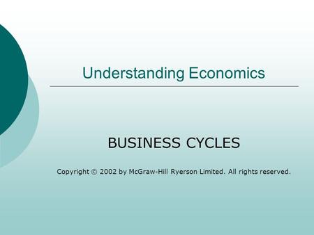 Understanding Economics BUSINESS CYCLES Copyright © 2002 by McGraw-Hill Ryerson Limited. All rights reserved.