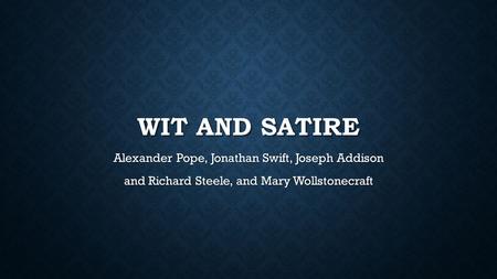 WIT AND SATIRE Alexander Pope, Jonathan Swift, Joseph Addison and Richard Steele, and Mary Wollstonecraft.