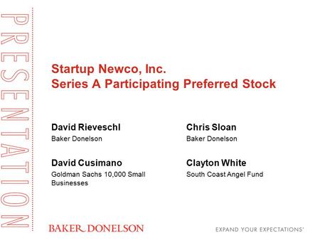 Startup Newco, Inc. Series A Participating Preferred Stock David Rieveschl Baker Donelson David Cusimano Goldman Sachs 10,000 Small Businesses Chris Sloan.