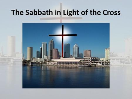 The Sabbath in Light of the Cross. Why it is important to understand the truth about the Sabbath: