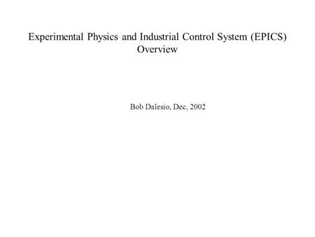 Experimental Physics and Industrial Control System (EPICS) Overview Bob Dalesio, Dec, 2002.