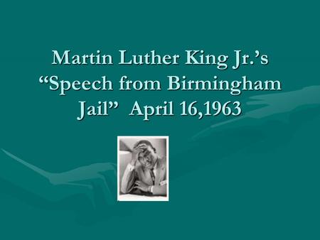 Martin Luther King Jr.’s “Speech from Birmingham Jail” April 16,1963
