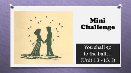 You shall go to the ball… (Unit 13 -13.1) Mini Challenge.