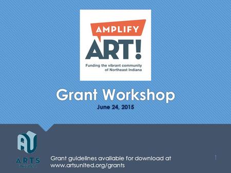 Grant Workshop June 24, 2015 1 Grant guidelines available for download at www.artsunited.org/grants.