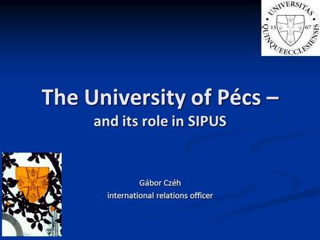 The University of Pécs – and its role in SIPUS Gábor Czéh international relations officer.