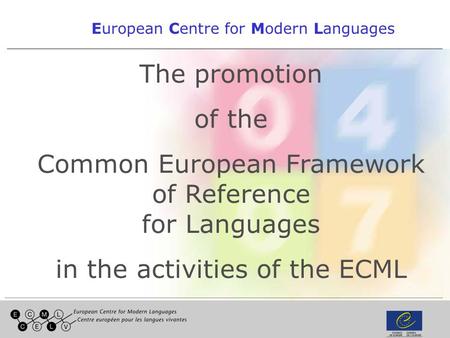 1 European Centre for Modern Languages The promotion of the Common European Framework of Reference for Languages in the activities of the ECML.