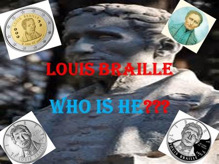 Louis braille Who is he???. Louis Braille Louis Braille was the inventor of Braille, a way to let blind people read by using small round bumps on paper.