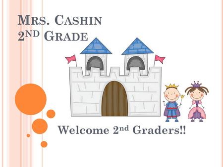 M RS. C ASHIN 2 ND G RADE Welcome 2 nd Graders!!.