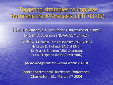 Targeting strategies to improve hurricane track forecasts (JHT 03-05) PIs: Dr Sharanya J. Majumdar (University of Miami) Dr Sim D. Aberson (NOAA/AOML/HRD)