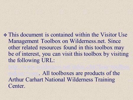  This document is contained within the Visitor Use Management Toolbox on Wilderness.net. Since other related resources found in this toolbox may be of.