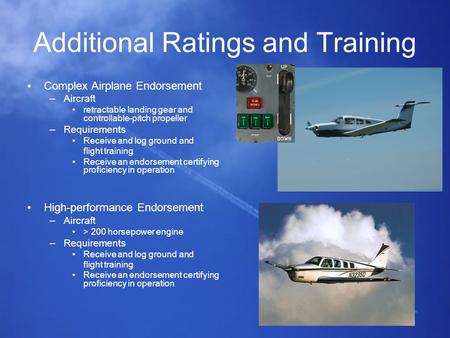 Additional Ratings and Training Complex Airplane Endorsement –Aircraft retractable landing gear and controllable-pitch propeller –Requirements Receive.