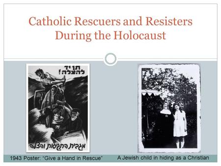 Catholic Rescuers and Resisters During the Holocaust 1943 Poster: “Give a Hand in Rescue” A Jewish child in hiding as a Christian.