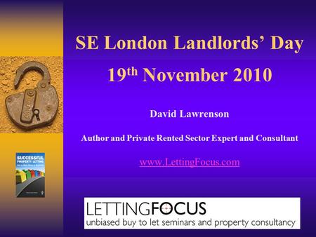 SE London Landlords’ Day 19 th November 2010 David Lawrenson Author and Private Rented Sector Expert and Consultant www.LettingFocus.com.