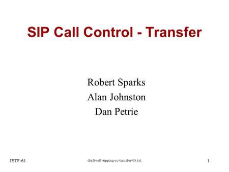IETF-61 draft-ietf-sipping-cc-transfer-03.txt 1 SIP Call Control - Transfer Robert Sparks Alan Johnston Dan Petrie.