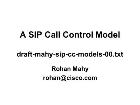 A SIP Call Control Model draft-mahy-sip-cc-models-00.txt Rohan Mahy