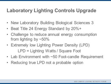 2009 CAMPUS LIGHTING RETROFIT FORUM Laboratory Lighting Controls Upgrade New Laboratory Building Biological Sciences 3 Beat Title 24 Energy Standard by.