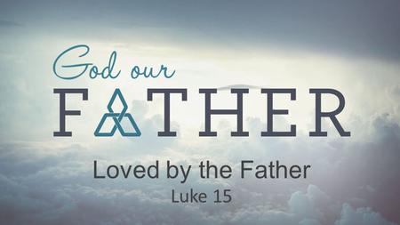 Loved by the Father Luke 15.