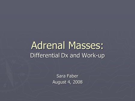 Adrenal Masses: Differential Dx and Work-up Sara Faber August 4, 2008.