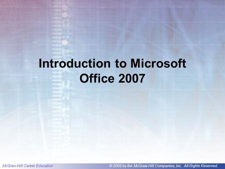 McGraw-Hill Career Education© 2008 by the McGraw-Hill Companies, Inc. All Rights Reserved. Introduction to Microsoft Office 2007.