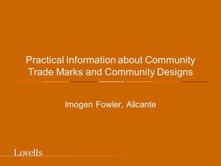 Practical Information about Community Trade Marks and Community Designs Imogen Fowler, Alicante.