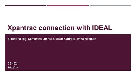 Xpantrac connection with IDEAL Sloane Neidig, Samantha Johnson, David Cabrera, Erika Hoffman CS 4624 3/6/2014.