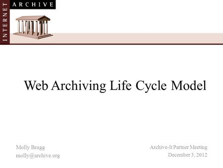 Web Archiving Life Cycle Model Archive-It Partner Meeting December 3, 2012 Molly Bragg