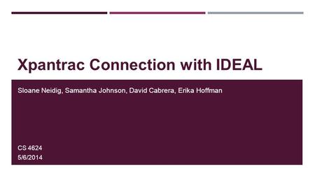 Xpantrac Connection with IDEAL Sloane Neidig, Samantha Johnson, David Cabrera, Erika Hoffman CS 4624 5/6/2014.