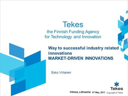 Copyright © Tekes Tekes the Finnish Funding Agency for Technology and Innovation 5 th May, 2011 Vilnius, Lithuania Way to successful industry related innovations.
