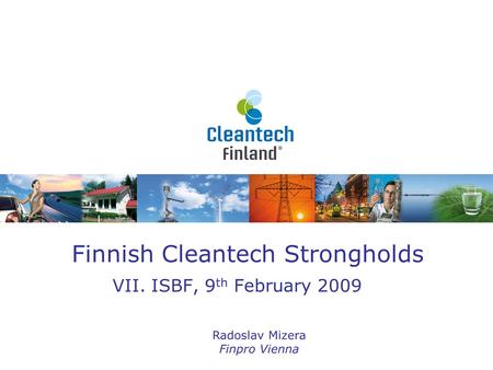 Finnish Cleantech Strongholds VII. ISBF, 9 th February 2009 Radoslav Mizera Finpro Vienna.