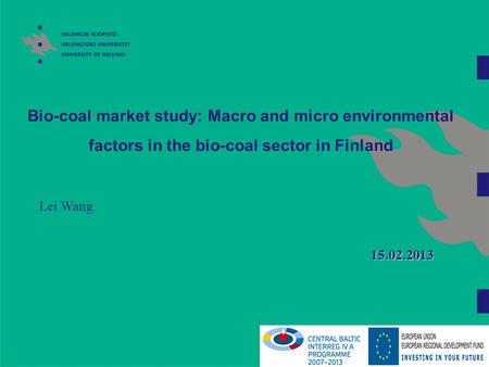 Bio-coal market study: Macro and micro environmental factors in the bio-coal sector in Finland Lei Wang 15.02.2013 So, as you may notice, Antti and me.