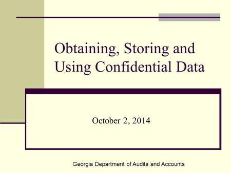 Obtaining, Storing and Using Confidential Data October 2, 2014 Georgia Department of Audits and Accounts.