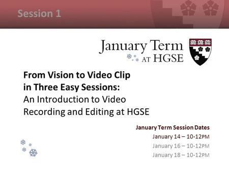 From Vision to Video Clip in Three Easy Sessions: An Introduction to Video Recording and Editing at HGSE January Term Session Dates January 14 – 10-12.