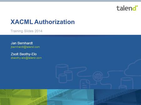 1 © Talend 2014 XACML Authorization Training Slides 2014 Jan Bernhardt Zsolt Beothy-Elo