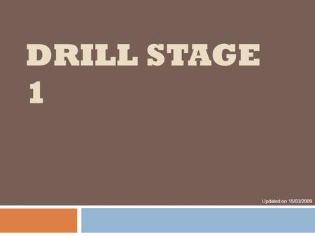 Drill Stage 1 Updated on 15/03/2009.