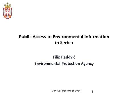 Public Access to Environmental Information in Serbia Filip Radović Environmental Protection Agency Geneva, December 2014 1.