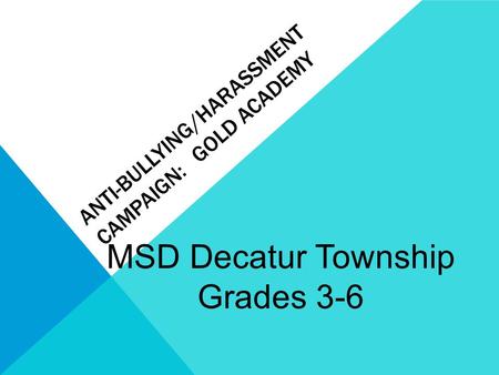 MSD Decatur Township Grades 3-6 ANTI-BULLYING/HARASSMENT CAMPAIGN: GOLD ACADEMY.