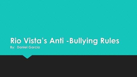 Rio Vista’s Anti -Bullying Rules By: Daniel Garcia.